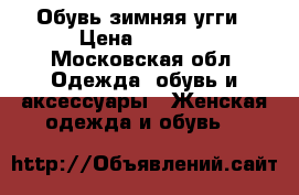 Обувь зимняя угги › Цена ­ 5 000 - Московская обл. Одежда, обувь и аксессуары » Женская одежда и обувь   